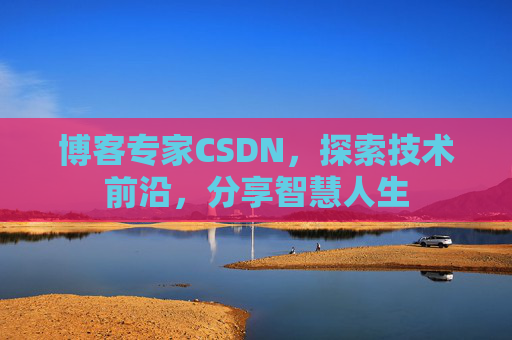 博客专家CSDN，探索技术前沿，分享智慧人生